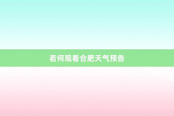 若何观看合肥天气预告