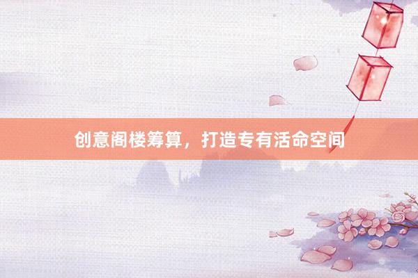 创意阁楼筹算，打造专有活命空间