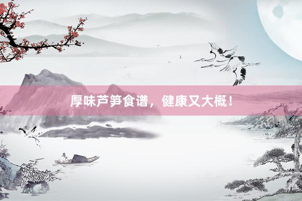 厚味芦笋食谱，健康又大概！