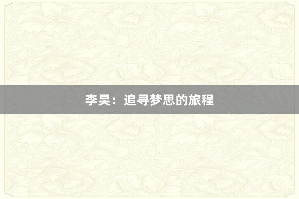 李昊：追寻梦思的旅程