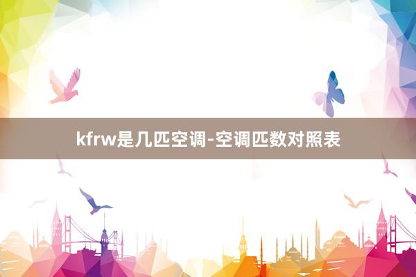 kfrw是几匹空调-空调匹数对照表