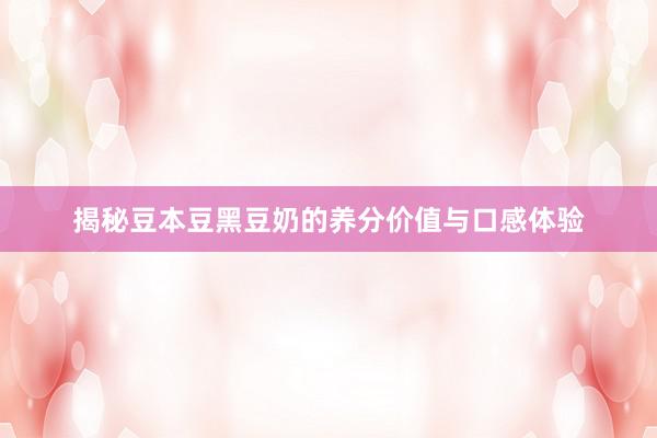 揭秘豆本豆黑豆奶的养分价值与口感体验