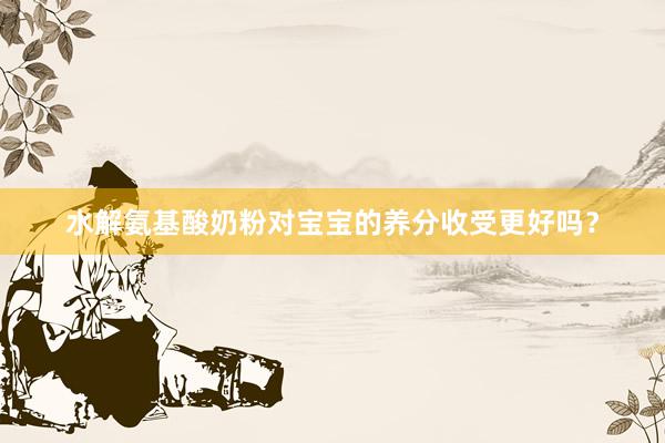 水解氨基酸奶粉对宝宝的养分收受更好吗？